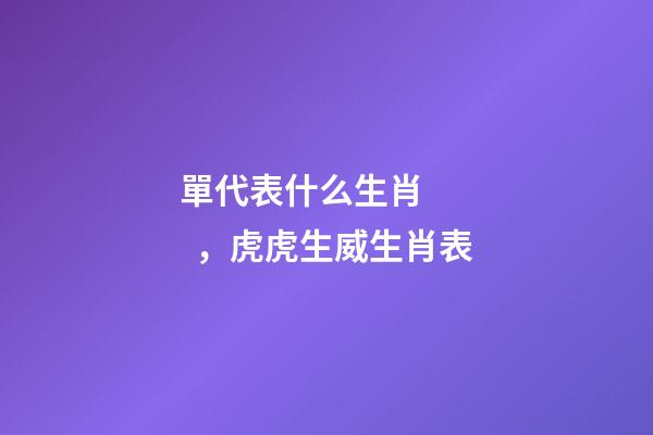 單代表什么生肖，虎虎生威生肖表